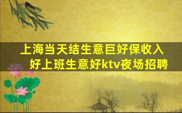 上海当天结生意巨好保收入 好上班生意好ktv夜场招聘